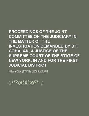 Book cover for Proceedings of the Joint Committee on the Judiciary in the Matter of the Investigation Demanded by D.F. Cohalan, a Justice of the Supreme Court of the State of New York, in and for the First Judicial District