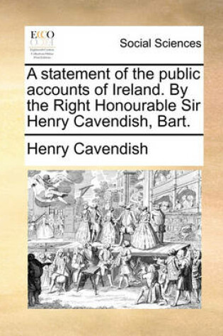 Cover of A Statement of the Public Accounts of Ireland. by the Right Honourable Sir Henry Cavendish, Bart.