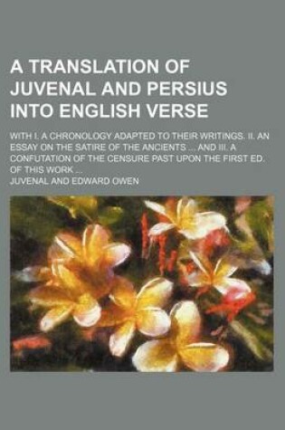 Cover of A Translation of Juvenal and Persius Into English Verse; With I. a Chronology Adapted to Their Writings. II. an Essay on the Satire of the Ancients ... and III. a Confutation of the Censure Past Upon the First Ed. of This Work ...