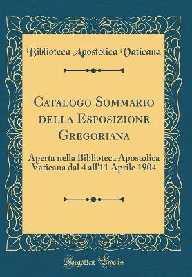 Book cover for Catalogo Sommario della Esposizione Gregoriana: Aperta nella Biblioteca Apostolica Vaticana dal 4 all'11 Aprile 1904 (Classic Reprint)