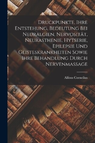 Cover of Druckpunkte, Ihre Entstehung, Bedeutung Bei Neuralgien, Nervosität, Neurasthenie, Hytserie, Epilepsie Und Geisteskrankheiten Sowie Ihre Behandlung Durch Nervenmassage