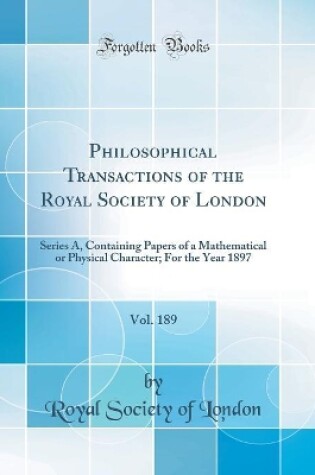 Cover of Philosophical Transactions of the Royal Society of London, Vol. 189: Series A, Containing Papers of a Mathematical or Physical Character; For the Year 1897 (Classic Reprint)