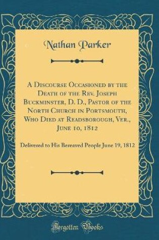 Cover of A Discourse Occasioned by the Death of the Rev. Joseph Buckminster, D. D., Pastor of the North Church in Portsmouth, Who Died at Readsborough, Ver., June 10, 1812