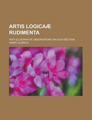 Book cover for Artis Logicaae Rudimenta; With Illustrative Observations on Each Section