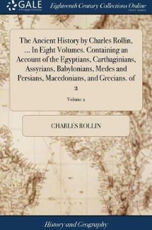 Cover of The Ancient History by Charles Rollin, ... in Eight Volumes. Containing an Account of the Egyptians, Carthaginians, Assyrians, Babylonians, Medes and Persians, Macedonians, and Grecians. of 2; Volume 2