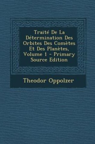 Cover of Traite de La Determination Des Orbites Des Cometes Et Des Planetes, Volume 1