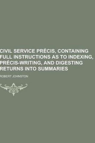 Cover of Civil Service Precis, Containing Full Instructions as to Indexing, Precis-Writing, and Digesting Returns Into Summaries