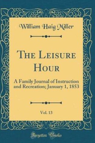 Cover of The Leisure Hour, Vol. 13: A Family Journal of Instruction and Recreation; January 1, 1853 (Classic Reprint)