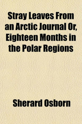 Cover of Stray Leaves from an Arctic Journal Or, Eighteen Months in Tstray Leaves from an Arctic Journal Or, Eighteen Months in the Polar Regions He Polar Regi