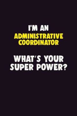 Cover of I'M An Administrative Coordinator, What's Your Super Power?