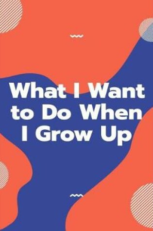 Cover of What I Want to Do When I Grow Up