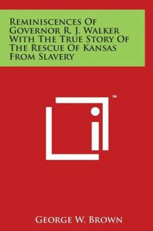 Cover of Reminiscences Of Governor R. J. Walker With The True Story Of The Rescue Of Kansas From Slavery