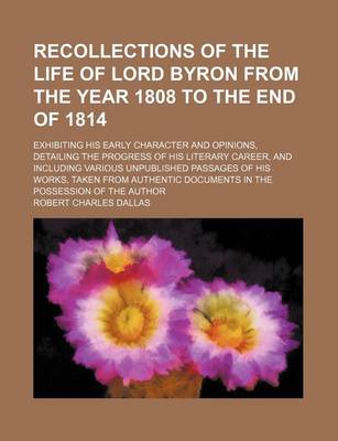 Book cover for Recollections of the Life of Lord Byron from the Year 1808 to the End of 1814; Exhibiting His Early Character and Opinions, Detailing the Progress of His Literary Career, and Including Various Unpublished Passages of His Works, Taken from Authentic Documen