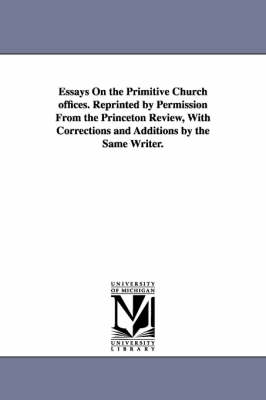 Book cover for Essays On the Primitive Church offices. Reprinted by Permission From the Princeton Review, With Corrections and Additions by the Same Writer.