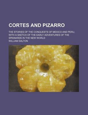 Book cover for Cortes and Pizarro; The Stories of the Conquests of Mexico and Peru, with a Sketch of the Early Adventures of the Spainards in the New World