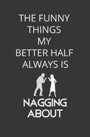 Cover of The Funny Things My Better Half Always Is Nagging About