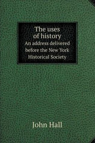 Cover of The uses of history An address delivered before the New York Historical Society