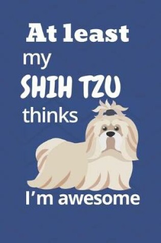 Cover of At least My Shih Tzu thinks I'm awesome