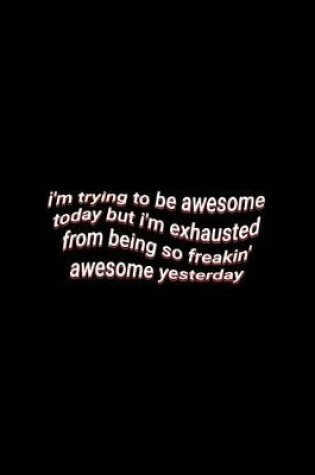 Cover of i'm trying to be awesome today but i'm exhausted from being so freakin' awesome yesterday