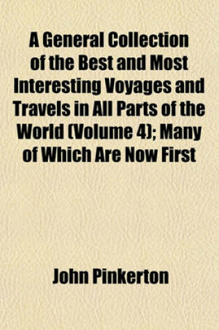 Cover of A General Collection of the Best and Most Interesting Voyages and Travels in All Parts of the World (Volume 4); Many of Which Are Now First