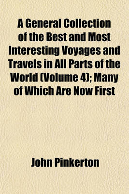 Book cover for A General Collection of the Best and Most Interesting Voyages and Travels in All Parts of the World (Volume 4); Many of Which Are Now First