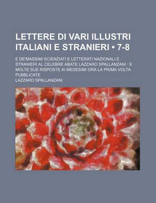 Book cover for Lettere Di Vari Illustri Italiani E Stranieri (7-8); E de'Massimi Scienziati E Letterati Nazionali E Stranieri Al Celebre Abate Lazzaro Spallanzani E Molte Sue Risposte AI Medesimi Ora La Prima VOLTA Pubblicate