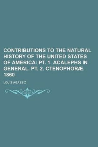 Cover of Contributions to the Natural History of the United States of America; PT. 1. Acalephs in General. PT. 2. Ctenophorae. 1860