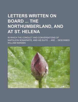 Book cover for Letters Written on Board the Northumberland, and at St. Helena; In Which the Conduct and Conversations of Napoleon Bonaparte, and His Suite Are Described