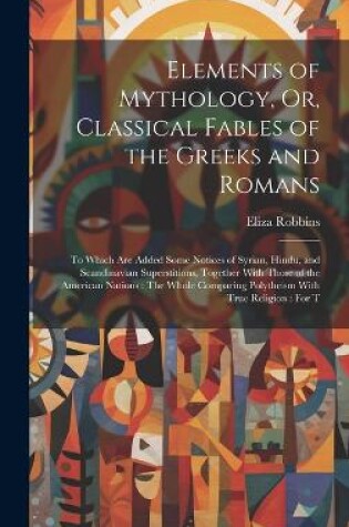 Cover of Elements of Mythology, Or, Classical Fables of the Greeks and Romans