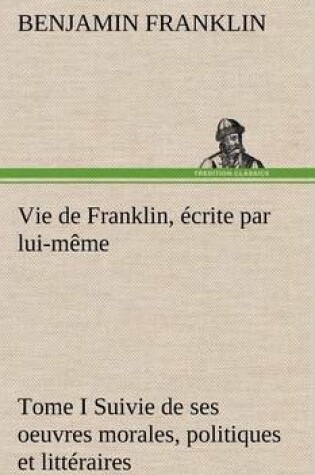 Cover of Vie de Franklin, écrite par lui-même - Tome I Suivie de ses oeuvres morales, politiques et littéraires