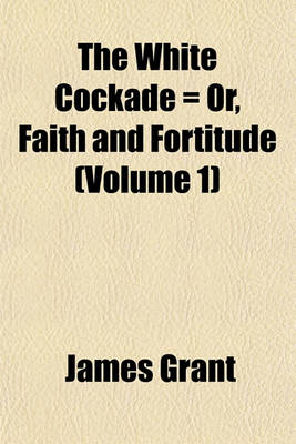 Book cover for The White Cockade = Or, Faith and Fortitude (Volume 1)