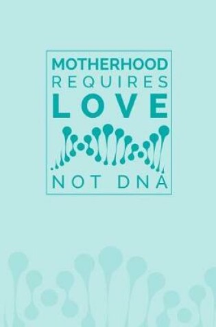 Cover of Motherhood Requires Love Not DNA