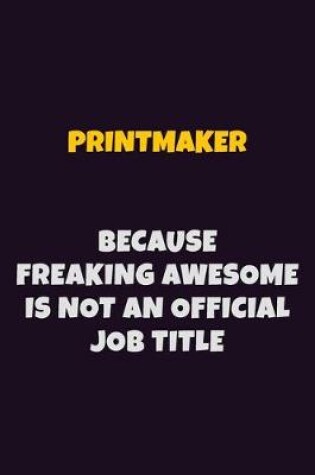 Cover of Printmaker, Because Freaking Awesome Is Not An Official Job Title