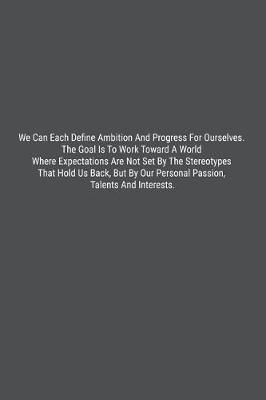 Book cover for We Can Each Define Ambition And Progress For Ourselves. The Goal Is To Work Toward A World Where Expectations Are Not Set By The Stereotypes That Hold Us Back, But By Our Personal Passion, Talents And Interests.