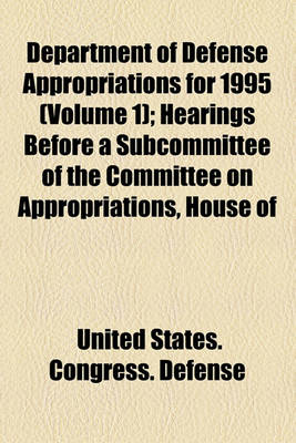 Book cover for Department of Defense Appropriations for 1995 (Volume 1); Hearings Before a Subcommittee of the Committee on Appropriations, House of