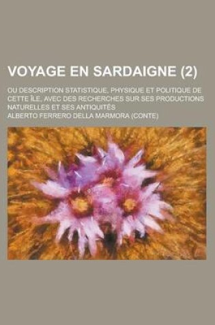 Cover of Voyage En Sardaigne; Ou Description Statistique, Physique Et Politique de Cette Ile, Avec Des Recherches Sur Ses Productions Naturelles Et Ses Antiqui