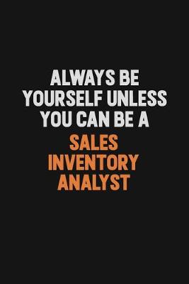 Book cover for Always Be Yourself Unless You Can Be A Sales Inventory Analyst