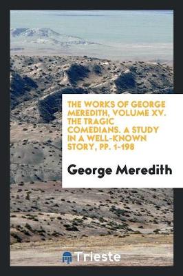 Book cover for The Works of George Meredith, Volume XV. the Tragic Comedians. a Study in a Well-Known Story, Pp. 1-198