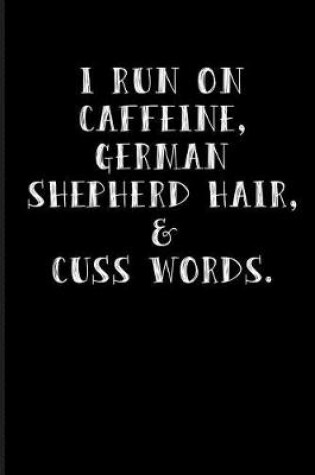 Cover of I Run on Caffeine, German Shepherd Hair, & Cuss Words.