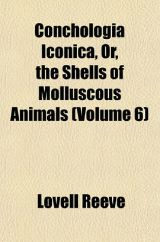 Cover of Conchologia Iconica, Or, the Shells of Molluscous Animals (Volume 6)