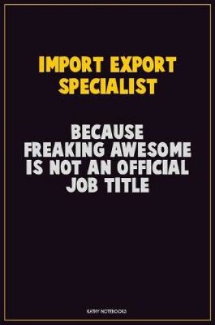 Cover of Import/Export Specialist, Because Freaking Awesome Is Not An Official Job Title