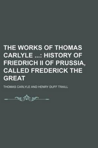 Cover of The Works of Thomas Carlyle (Volume 14); History of Friedrich II of Prussia, Called Frederick the Great