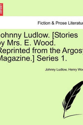 Cover of Johnny Ludlow. [Stories by Mrs. E. Wood. Reprinted from the Argosy Magazine.] Series 1.