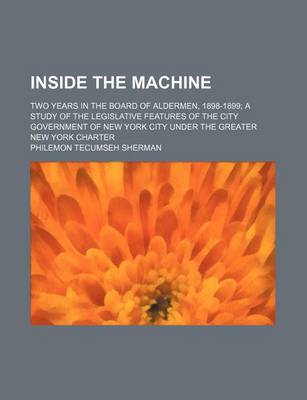 Book cover for Inside the Machine; Two Years in the Board of Aldermen, 1898-1899 a Study of the Legislative Features of the City Government of New York City Under Th