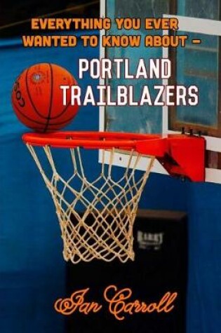 Cover of Everything You Ever Wanted to Know About Portland Trailblazers