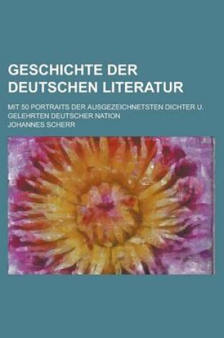 Cover of Geschichte Der Deutschen Literatur; Mit 50 Portraits Der Ausgezeichnetsten Dichter U. Gelehrten Deutscher Nation