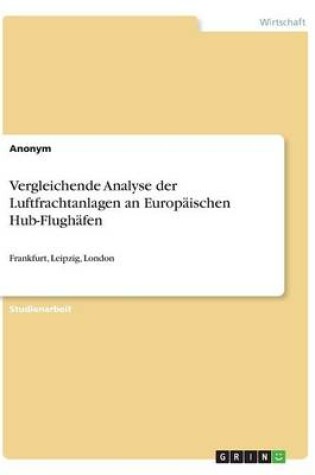 Cover of Vergleichende Analyse der Luftfrachtanlagen an Europäischen Hub-Flughäfen