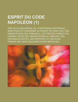 Book cover for Esprit Du Code Napoleon; Tire de La Discussion, Ou, Conference Historique, Analytique Et Raisonnee Du Projet de Code Civil, Des Observations Des Tribunaux, Des Proces-Verbaux Du Conseil D'Etat, Des Observations Du Tribunat, Des (1)