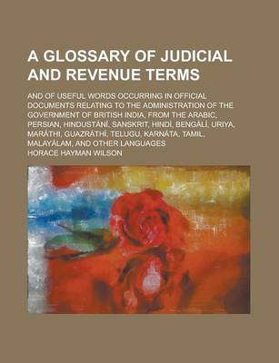 Book cover for A Glossary of Judicial and Revenue Terms; And of Useful Words Occurring in Official Documents Relating to the Administration of the Government of British India, from the Arabic, Persian, Hindustani, Sanskrit, Hindi, Bengali, Uriya,