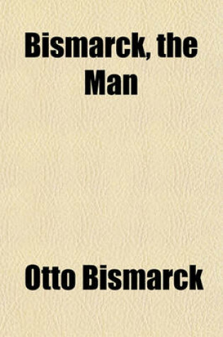 Cover of Bismarck, the Man & the Statesman Volume 2; Being the Reflections and Reminiscences of Otto, Prince Von Bismarck